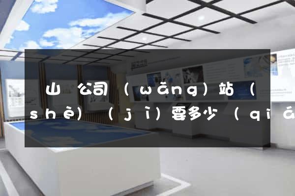 潛山縣公司網(wǎng)站設(shè)計(jì)要多少錢(qián)
