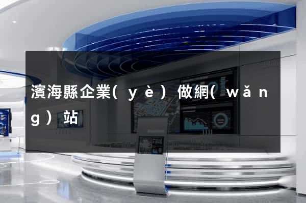 濱?？h企業(yè)做網(wǎng)站