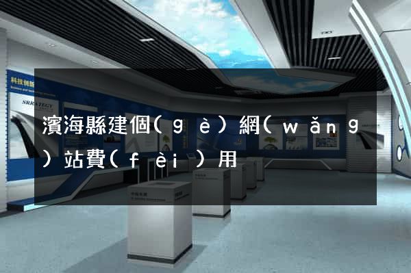 濱?？h建個(gè)網(wǎng)站費(fèi)用