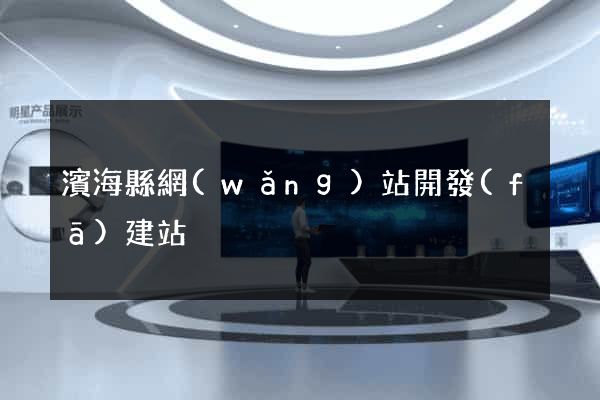 濱?？h網(wǎng)站開發(fā)建站