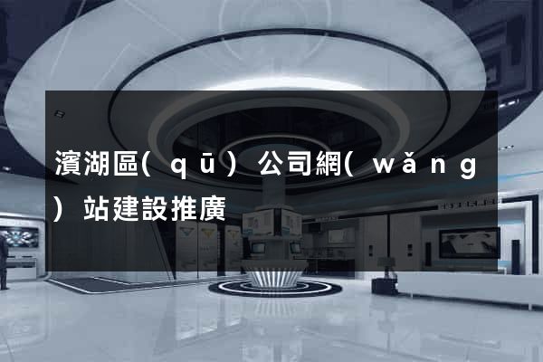 濱湖區(qū)公司網(wǎng)站建設推廣