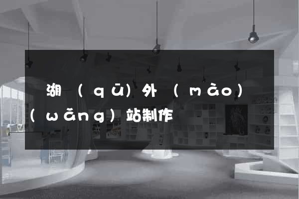 濱湖區(qū)外貿(mào)網(wǎng)站制作