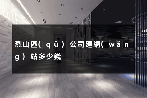 烈山區(qū)公司建網(wǎng)站多少錢