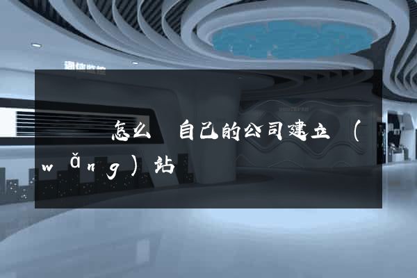 無為縣怎么給自己的公司建立網(wǎng)站