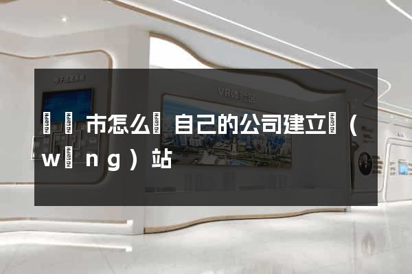 無錫市怎么給自己的公司建立網(wǎng)站