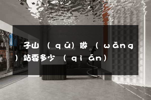 獅子山區(qū)做網(wǎng)站要多少錢(qián)