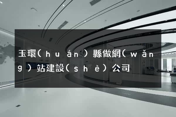 玉環(huán)縣做網(wǎng)站建設(shè)公司