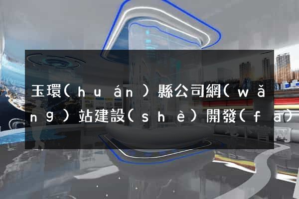 玉環(huán)縣公司網(wǎng)站建設(shè)開發(fā)