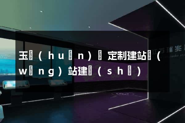 玉環(huán)縣定制建站網(wǎng)站建設(shè)