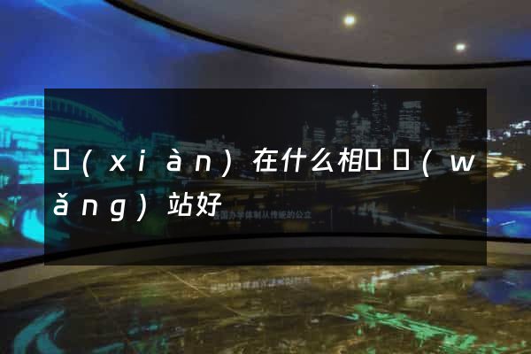 現(xiàn)在什么相親網(wǎng)站好