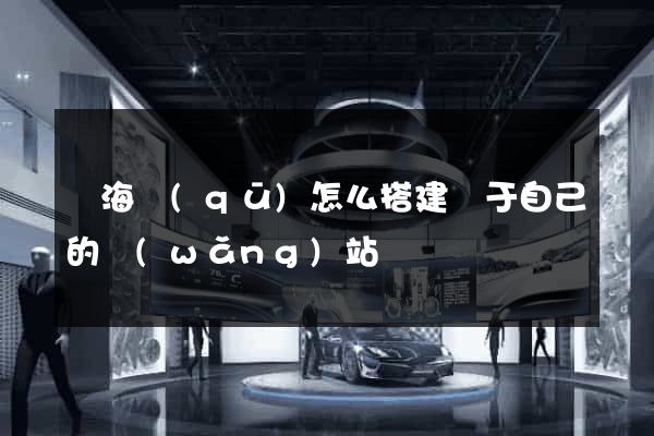 瑤海區(qū)怎么搭建屬于自己的網(wǎng)站