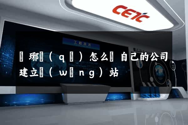 瑯琊區(qū)怎么給自己的公司建立網(wǎng)站