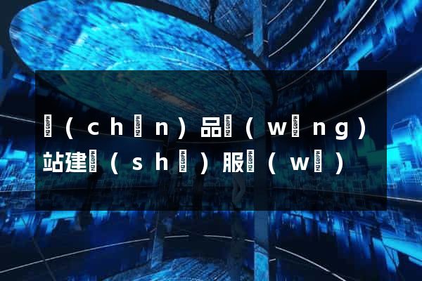 產(chǎn)品網(wǎng)站建設(shè)服務(wù)