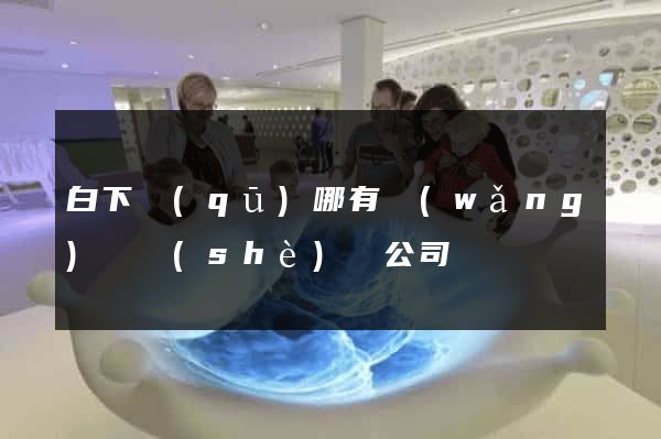 白下區(qū)哪有網(wǎng)頁設(shè)計公司