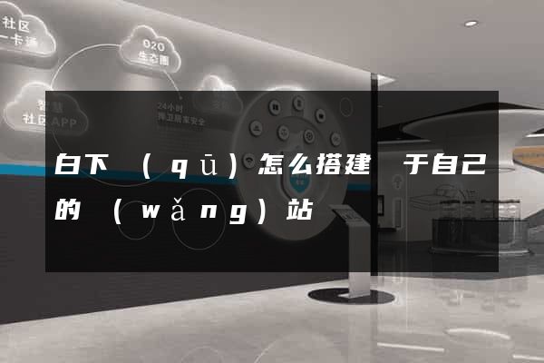 白下區(qū)怎么搭建屬于自己的網(wǎng)站