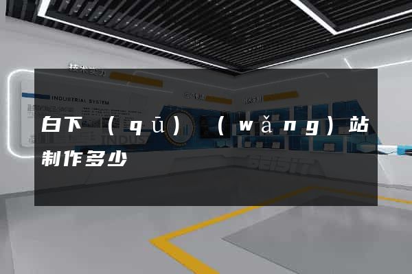 白下區(qū)網(wǎng)站制作多少錢