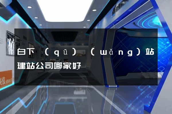 白下區(qū)網(wǎng)站建站公司哪家好