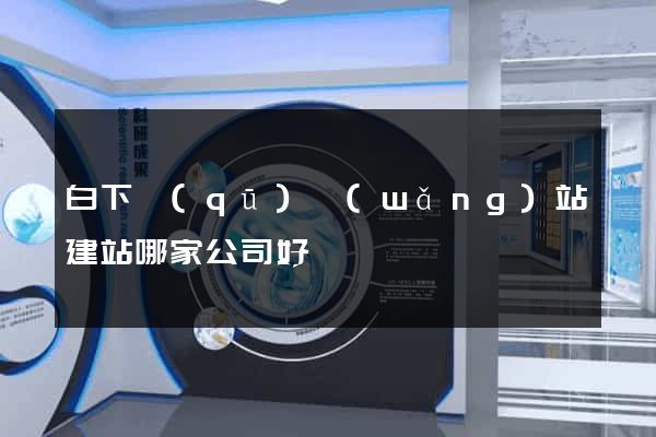 白下區(qū)網(wǎng)站建站哪家公司好
