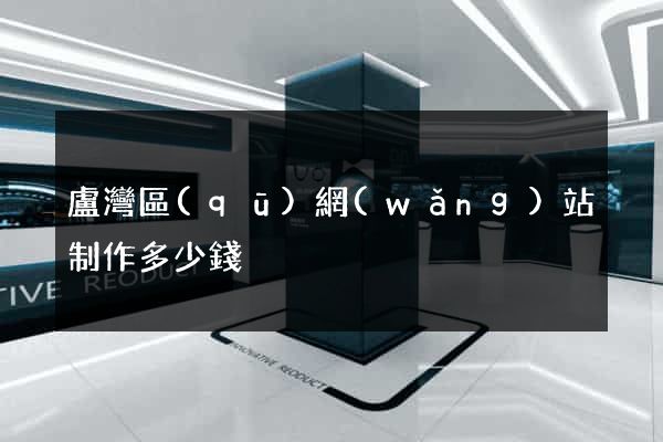 盧灣區(qū)網(wǎng)站制作多少錢