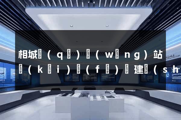 相城區(qū)網(wǎng)站開(kāi)發(fā)與建設(shè)