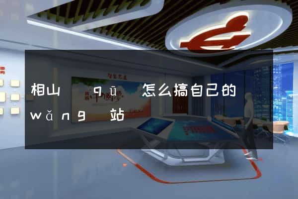 相山區(qū)怎么搞自己的網(wǎng)站