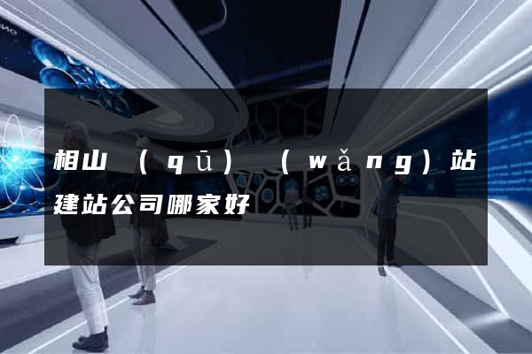 相山區(qū)網(wǎng)站建站公司哪家好