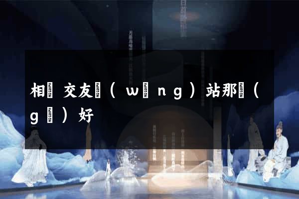 相親交友網(wǎng)站那個(gè)好
