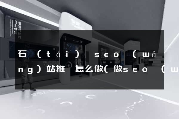 石臺(tái)縣seo網(wǎng)站推廣怎么做(做seo網(wǎng)站營(yíng)銷(xiāo)推廣)