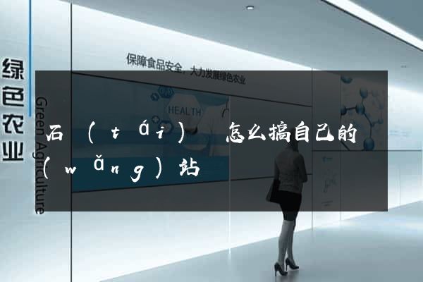 石臺(tái)縣怎么搞自己的網(wǎng)站