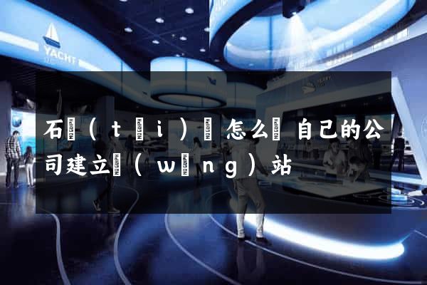 石臺(tái)縣怎么給自己的公司建立網(wǎng)站