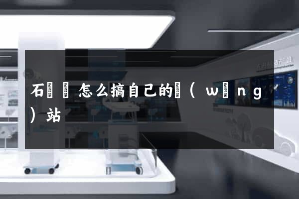 石臺縣怎么搞自己的網(wǎng)站