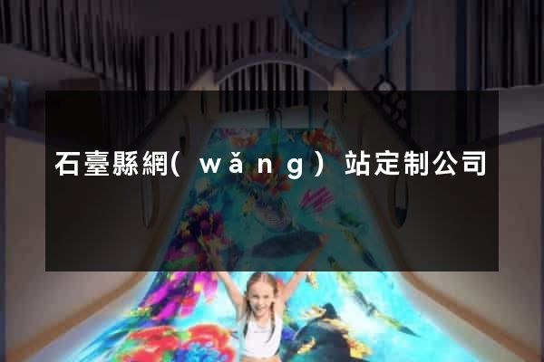 石臺縣網(wǎng)站定制公司