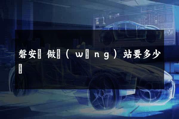 磐安縣做網(wǎng)站要多少錢