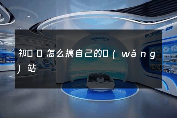 祁門縣怎么搞自己的網(wǎng)站