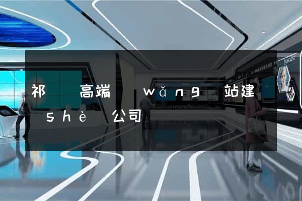 祁門縣高端網(wǎng)站建設(shè)公司