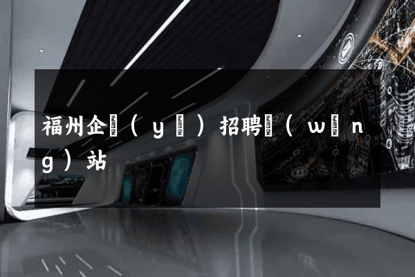 福州企業(yè)招聘網(wǎng)站