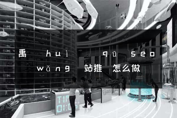 禹會(huì)區(qū)seo網(wǎng)站推廣怎么做