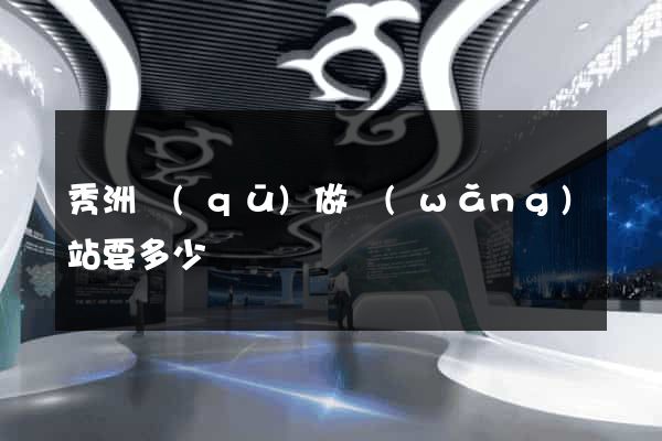 秀洲區(qū)做網(wǎng)站要多少錢
