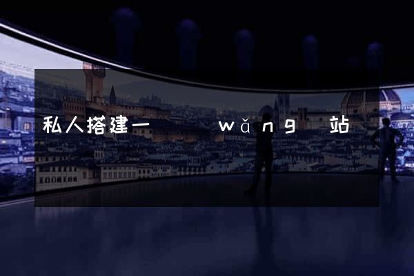 私人搭建一個網(wǎng)站