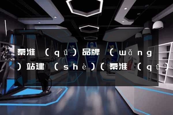 秦淮區(qū)品牌網(wǎng)站建設(shè)(秦淮區(qū)品牌網(wǎng)站建設(shè)項(xiàng)目)