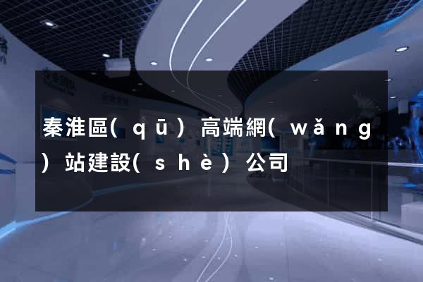 秦淮區(qū)高端網(wǎng)站建設(shè)公司