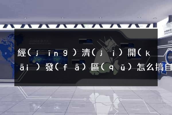 經(jīng)濟(jì)開(kāi)發(fā)區(qū)怎么搞自己的網(wǎng)站