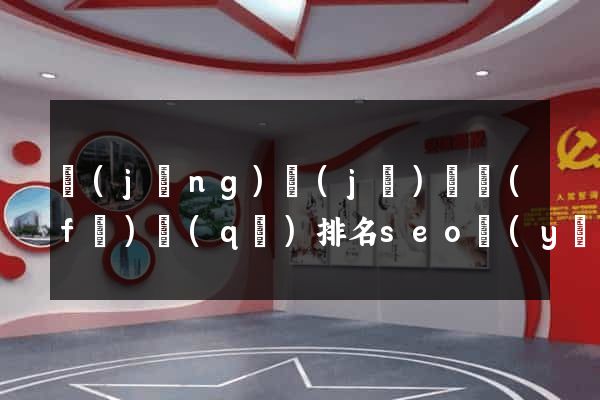 經(jīng)濟(jì)開發(fā)區(qū)排名seo優(yōu)化多少錢