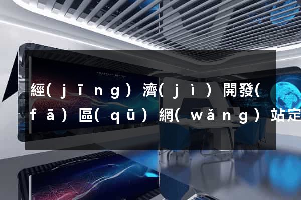 經(jīng)濟(jì)開發(fā)區(qū)網(wǎng)站定制公司