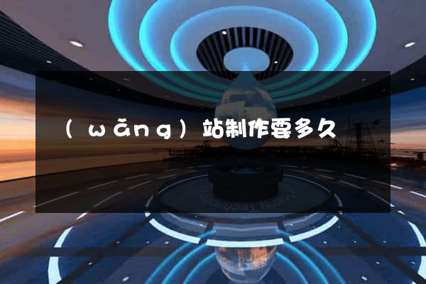 網(wǎng)站制作要多久