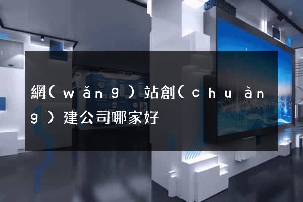 網(wǎng)站創(chuàng)建公司哪家好