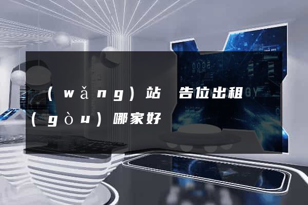 網(wǎng)站廣告位出租機構(gòu)哪家好