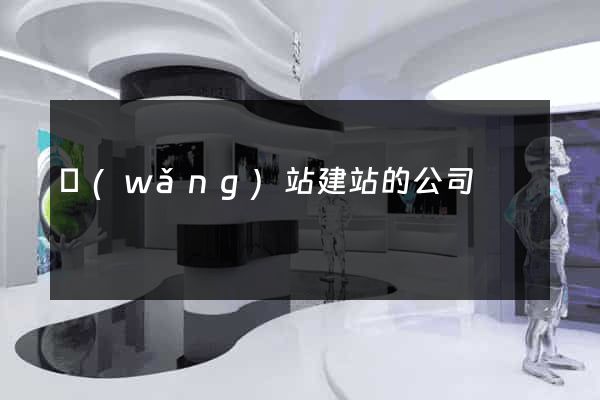 網(wǎng)站建站的公司