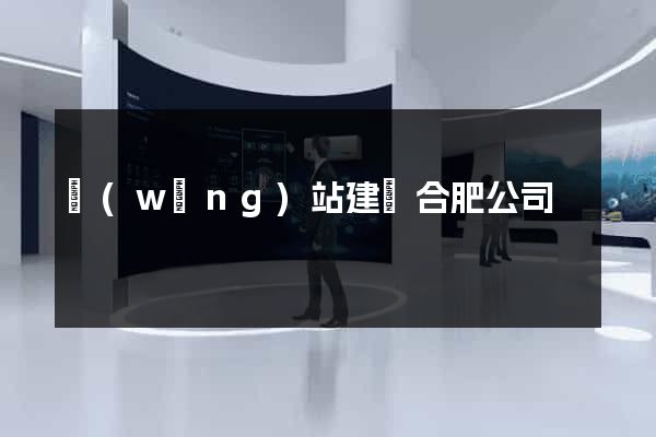 網(wǎng)站建設合肥公司