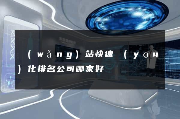 網(wǎng)站快速優(yōu)化排名公司哪家好